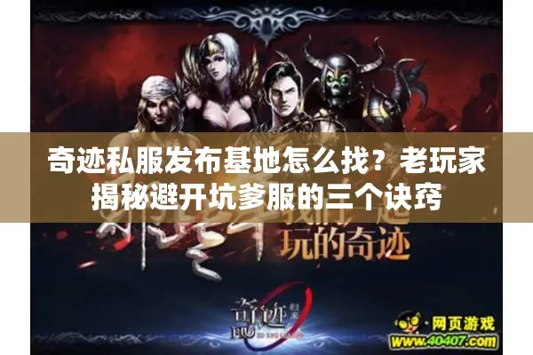 奇迹私服发布基地怎么找？老玩家揭秘避开坑爹服的三个诀窍