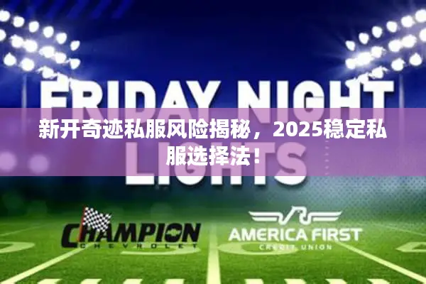 新开奇迹私服风险揭秘，2025稳定私服选择法！