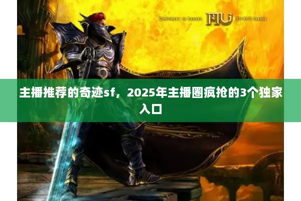 主播推荐的奇迹sf，2025年主播圈疯抢的3个独家入口