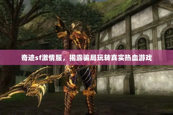 奇迹sf激情服，揭露骗局玩转真实热血游戏