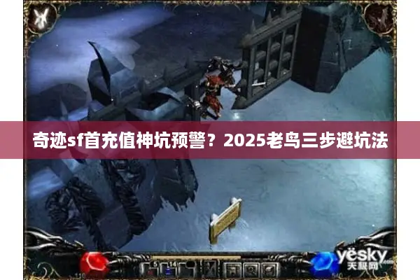奇迹sf首充值神坑预警？2025老鸟三步避坑法