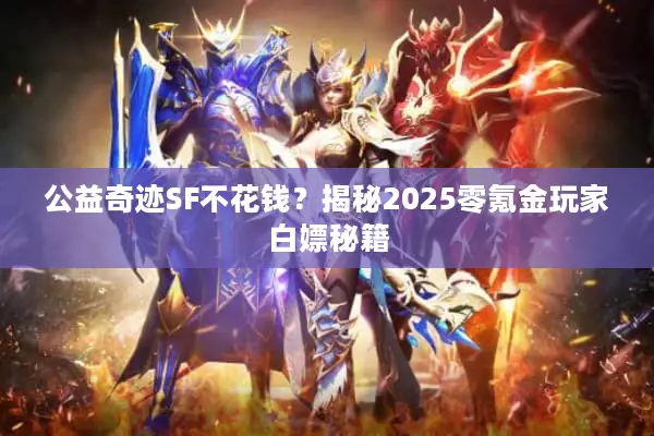 公益奇迹SF不花钱？揭秘2025零氪金玩家白嫖秘籍