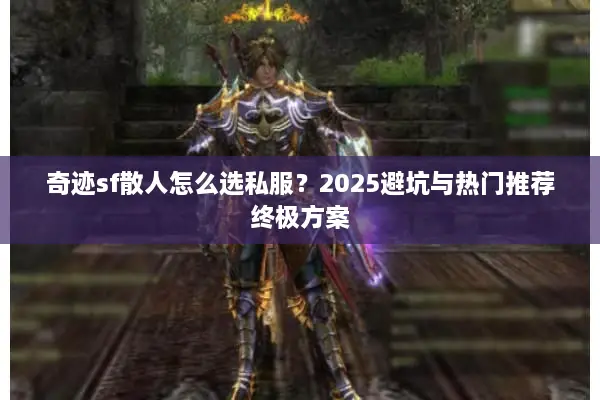 奇迹sf散人怎么选私服？2025避坑与热门推荐终极方案