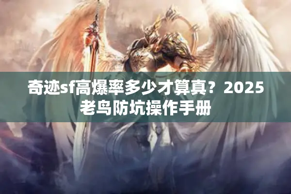 奇迹sf高爆率多少才算真？2025老鸟防坑操作手册