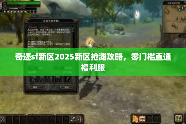 奇迹sf新区2025新区抢滩攻略,零门槛直通福利服 奇迹sf新区2025新区抢滩攻略,零门槛直通福利服