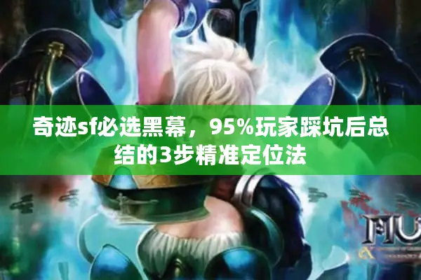 奇迹sf必选黑幕，95%玩家踩坑后总结的3步精准定位法