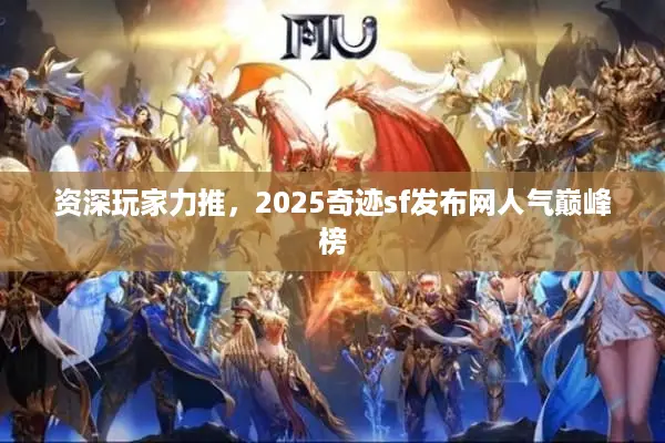 资深玩家力推,2025奇迹sf发布网人气巅峰榜 资深玩家力推,2025奇迹sf发布网人气巅峰榜