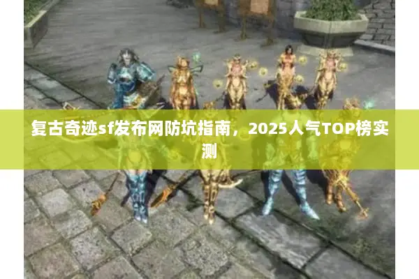 复古奇迹sf发布网防坑指南，2025人气TOP榜实测