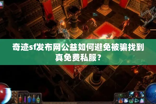 奇迹sf发布网公益如何避免被骗找到真免费私服？