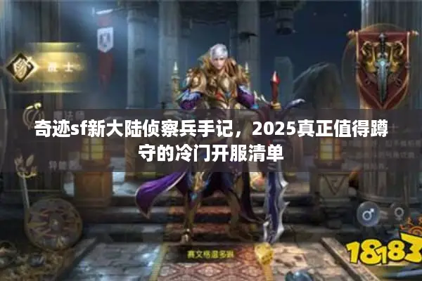 奇迹sf新大陆侦察兵手记，2025真正值得蹲守的冷门开服清单