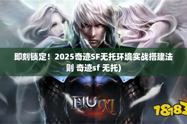 即刻锁定！2025奇迹SF无托环境实战搭建法则 奇迹sf 无托)