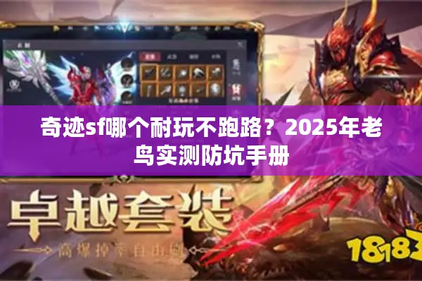 奇迹sf哪个耐玩不跑路？2025年老鸟实测防坑手册