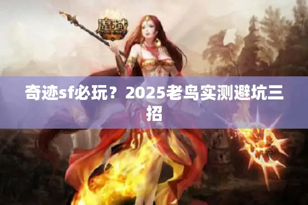 奇迹sf必玩?2025老鸟实测避坑三招 奇迹sf必玩?2025老鸟实测避坑三招