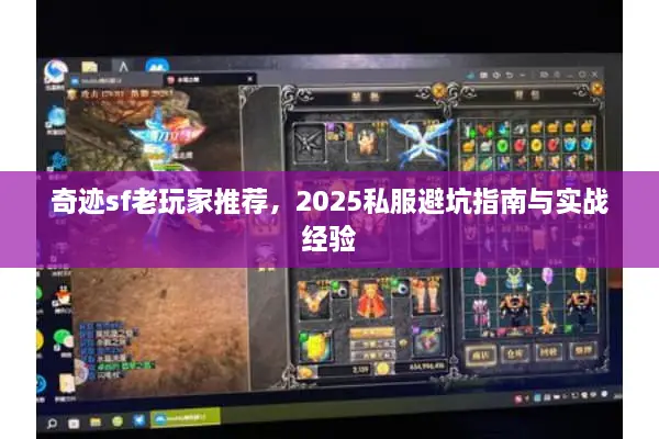 奇迹sf老玩家推荐，2025私服避坑指南与实战经验