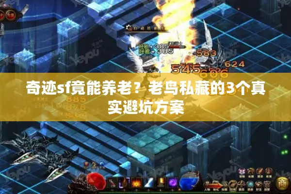 奇迹sf竟能养老?老鸟私藏的3个真实避坑方案 奇迹sf竟能养老?老鸟私藏的3个真实避坑方案