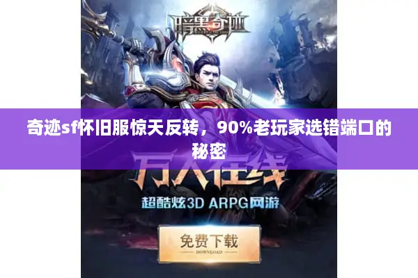 奇迹sf怀旧服惊天反转,90%老玩家选错端口的秘密 奇迹sf怀旧服惊天反转,90%老玩家选错端口的秘密
