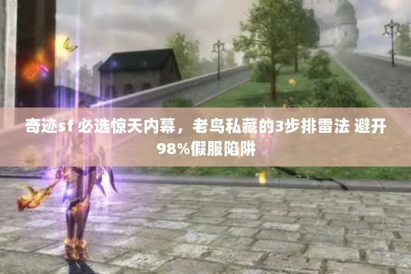 奇迹sf 必选惊天内幕，老鸟私藏的3步排雷法 避开98%假服陷阱