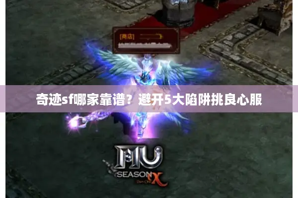 奇迹sf哪家靠谱？避开5大陷阱挑良心服