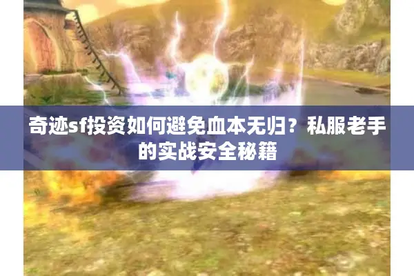 奇迹sf投资如何避免血本无归？私服老手的实战安全秘籍