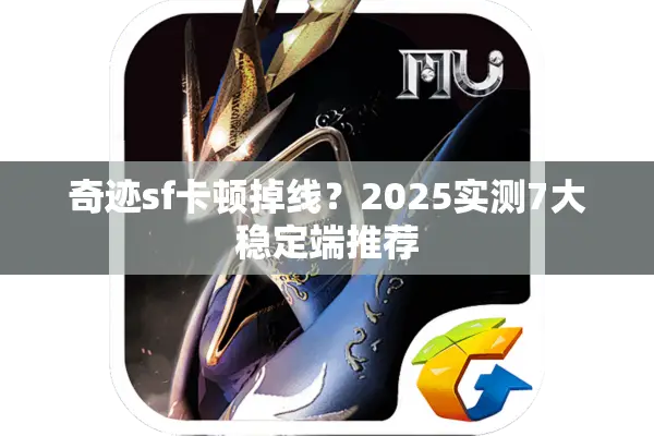 奇迹sf卡顿掉线？2025实测7大稳定端推荐