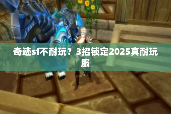 奇迹sf不耐玩？3招锁定2025真耐玩服