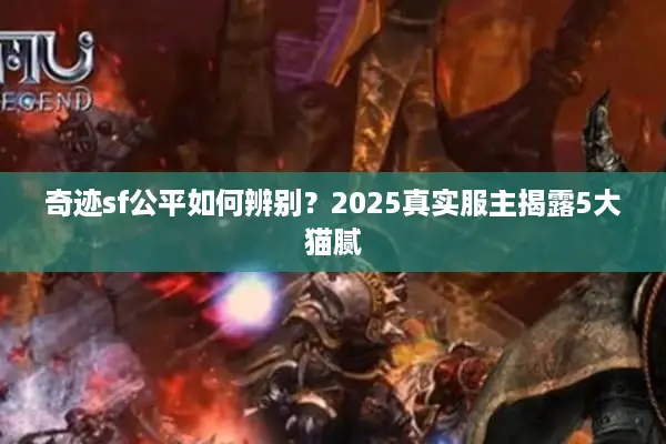奇迹sf公平如何辨别？2025真实服主揭露5大猫腻