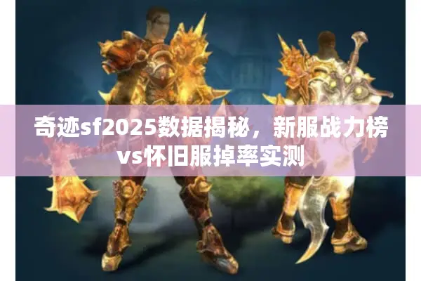 奇迹sf2025数据揭秘，新服战力榜vs怀旧服掉率实测