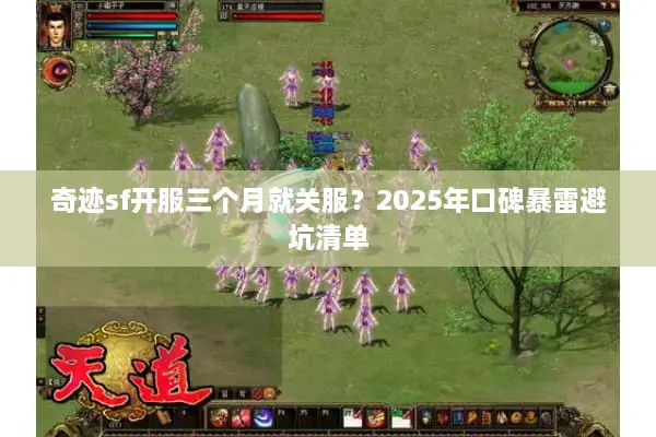 奇迹sf开服三个月就关服？2025年口碑暴雷避坑清单