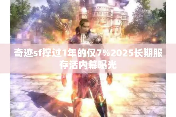 奇迹sf撑过1年的仅7%2025长期服存活内幕曝光 奇迹sf撑过1年的仅7%2025长期服存活内幕曝光