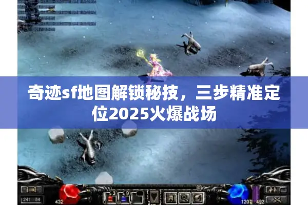 奇迹sf地图解锁秘技，三步精准定位2025火爆战场