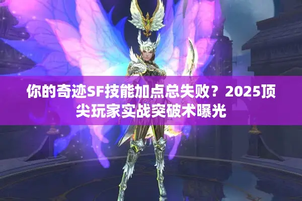 你的奇迹SF技能加点总失败？2025顶尖玩家实战突破术曝光