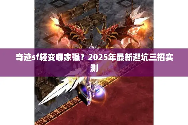 奇迹sf轻变哪家强?2025年最新避坑三招实测 奇迹sf轻变哪家强?2025年最新避坑三招实测