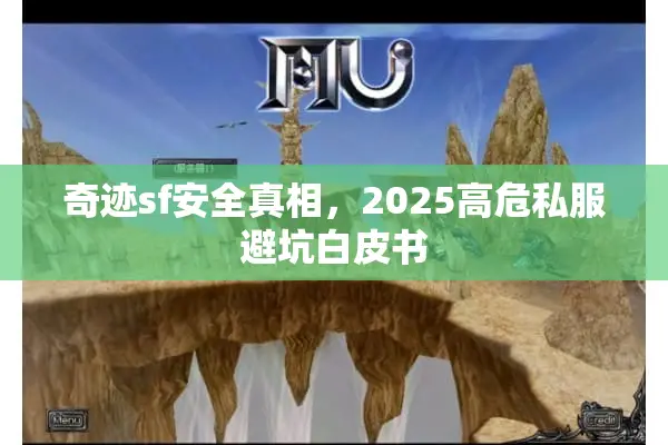 奇迹sf安全真相，2025高危私服避坑白皮书