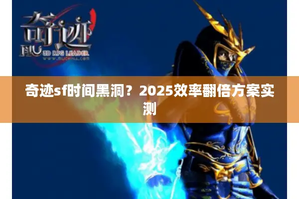奇迹sf时间黑洞?2025效率翻倍方案实测 奇迹sf时间黑洞?2025效率翻倍方案实测