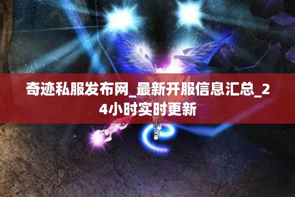 奇迹私服发布网_最新开服信息汇总_24小时实时更新
