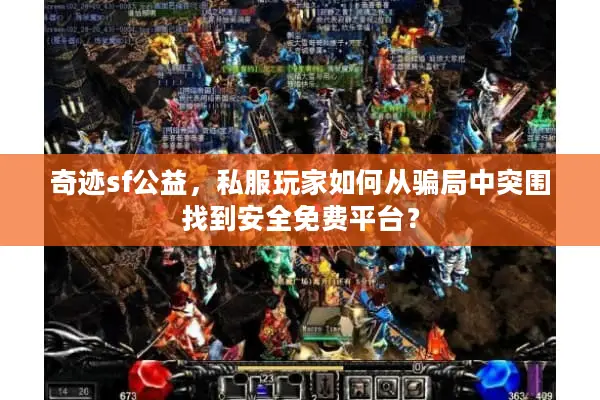 奇迹sf公益，私服玩家如何从骗局中突围找到安全免费平台？