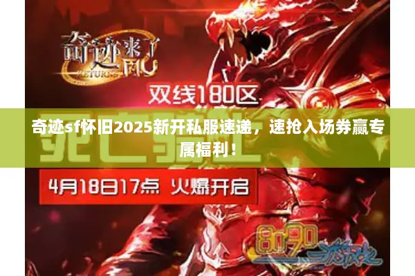 奇迹sf怀旧2025新开私服速递，速抢入场券赢专属福利！