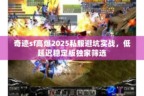 奇迹sf高爆2025私服避坑实战，低延迟稳定版独家筛选