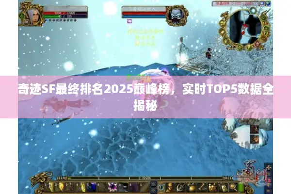 奇迹SF最终排名2025巅峰榜，实时TOP5数据全揭秘