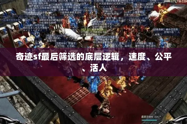 奇迹sf最后筛选的底层逻辑，速度、公平、活人