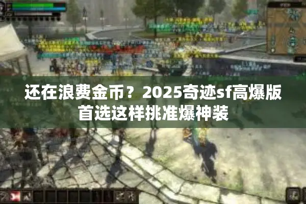 还在浪费金币？2025奇迹sf高爆版首选这样挑准爆神装