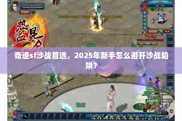 奇迹sf沙战首选，2025年新手怎么避开沙战陷阱？