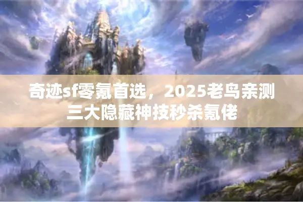 奇迹sf零氪首选，2025老鸟亲测三大隐藏神技秒杀氪佬