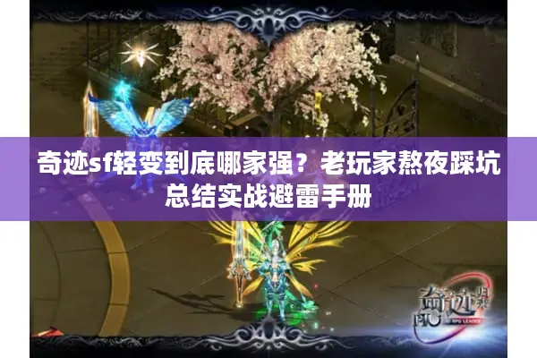 奇迹sf轻变到底哪家强？老玩家熬夜踩坑总结实战避雷手册