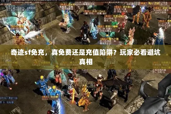 奇迹sf免充，真免费还是充值陷阱？玩家必看避坑真相