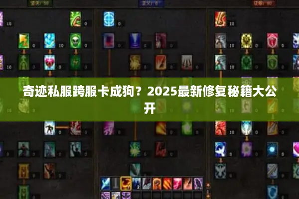 奇迹私服跨服卡成狗?2025最新修复秘籍大公开 奇迹私服跨服卡成狗?2025最新修复秘籍大公开