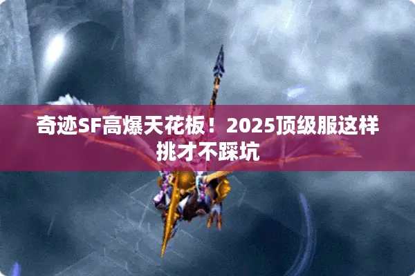 奇迹SF高爆天花板！2025顶级服这样挑才不踩坑