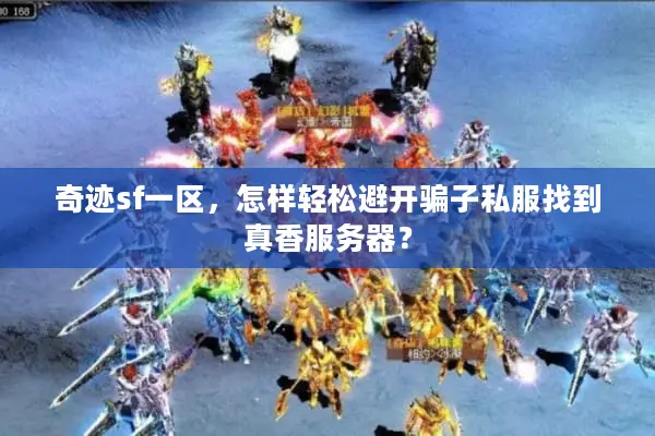 奇迹sf一区，怎样轻松避开骗子私服找到真香服务器？