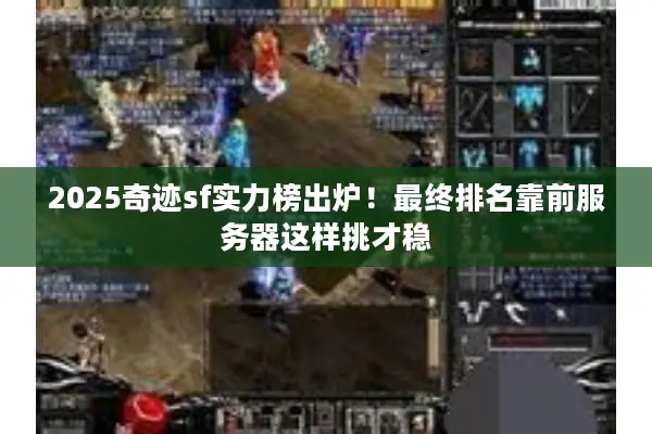 2025奇迹sf实力榜出炉!最终排名靠前服务器这样挑才稳 2025奇迹sf实力榜出炉!最终排名靠前服务器这样挑才稳