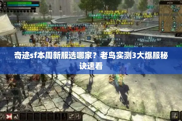 奇迹sf本周新服选哪家?老鸟实测3大爆服秘诀速看 奇迹sf本周新服选哪家?老鸟实测3大爆服秘诀速看